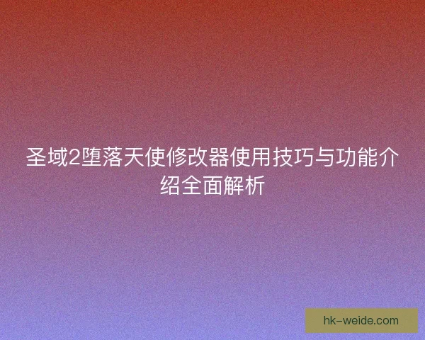 圣域2堕落天使修改器使用技巧与功能介绍全面解析