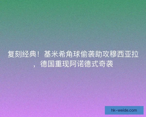 复刻经典！基米希角球偷袭助攻穆西亚拉，德国重现阿诺德式奇袭
