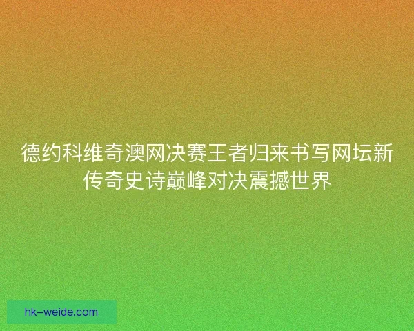 德约科维奇澳网决赛王者归来书写网坛新传奇史诗巅峰对决震撼世界