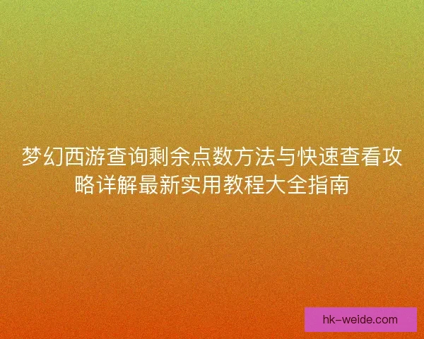 梦幻西游查询剩余点数方法与快速查看攻略详解最新实用教程大全指南