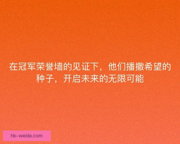在冠军荣誉墙的见证下,他们播撒希望的种子,开启未来的无限可能 在冠军荣誉墙的见证下,他们播撒希望的种子,开启未来的无限可能